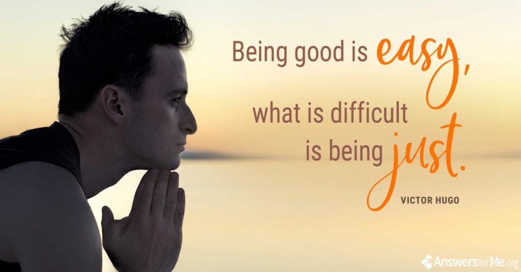 Being good is easy, what is difficult is being just.