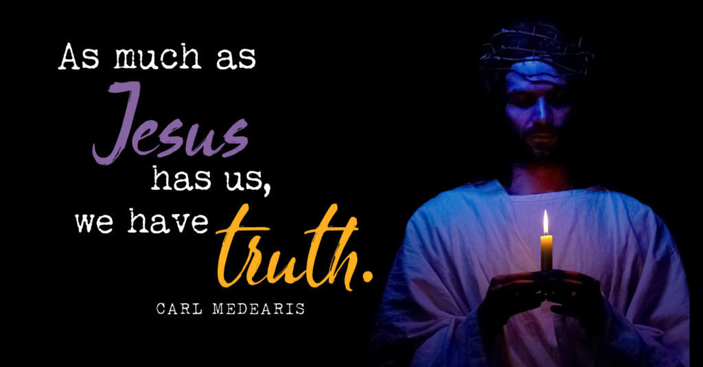 As much as Jesus has us, we have truth.